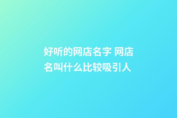 好听的网店名字 网店名叫什么比较吸引人